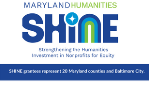 A logo. Text says “Application now open” above a large text graphic that says “Maryland Humanities Shine,” with “Shine” in all-capital letters. Another row of regular text says “Strengthening the Humanities Investment in Nonprofits for Equity.” The dot for the i in “Shine” looks like a sparkle and the n looks like a rainbow with a dark blue a lighter blue, and a bright green.
